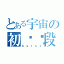 とある宇宙の初级阶段（ｂｕｒｓｔ）