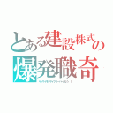 とある建設株式会社の爆発職奇（ヤッサイモッサイクリーパーのなう ｜）