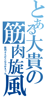 とある大貴の筋肉旋風（筋肉さんがこむらがえった）