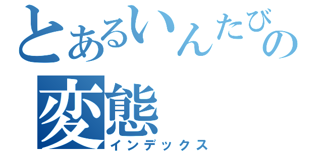 とあるいんたびゅの変態（インデックス）