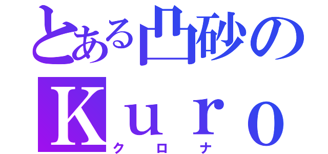 とある凸砂のＫｕｒｏｎａ（クロナ）