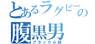 とあるラグビーの腹黒男（ブラック小林）