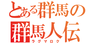 とある群馬の群馬人伝（ラグマロク）