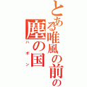 とある唯風の前の塵の国（ハポン）