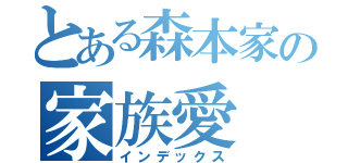 とある森本家の家族愛（インデックス）