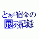 とある宿命の展示記録（ゲームブロガー）