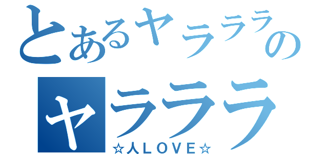 とあるャラララララララララのャラララララララララ（☆人ＬＯＶＥ☆）