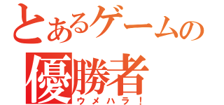 とあるゲームの優勝者（ウメハラ！）