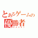 とあるゲームの優勝者（ウメハラ！）