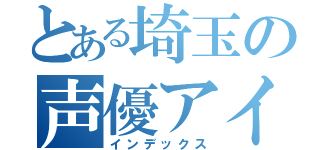 とある埼玉の声優アイドル（インデックス）