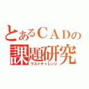 とあるＣＡＤの課題研究（ラストチャレンジ）