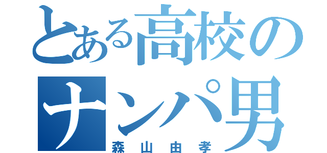 とある高校のナンパ男（森山由孝）