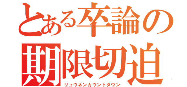 とある卒論の期限切迫（リュウネンカウントダウン）