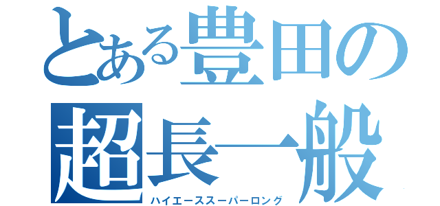 とある豊田の超長一般車両（ハイエーススーパーロング）