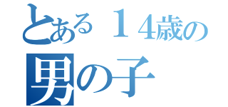 とある１４歳の男の子（）