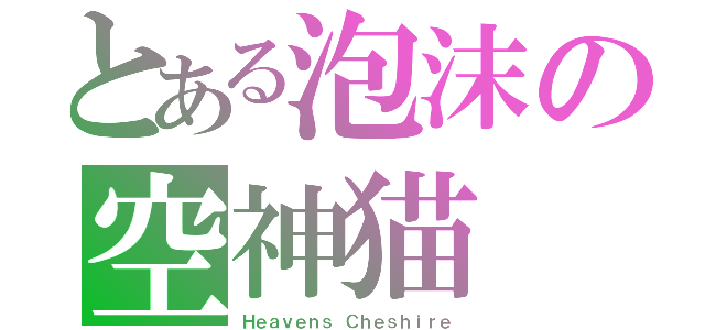 とある泡沫の空神猫（Ｈｅａｖｅｎｓ Ｃｈｅｓｈｉｒｅ）