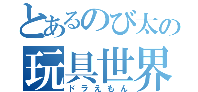 とあるのび太の玩具世界（ドラえもん）