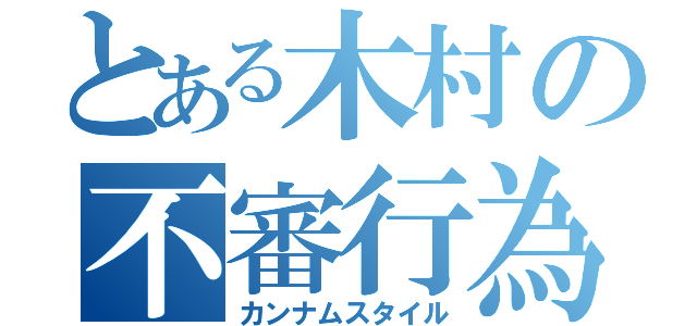 とある木村の不審行為（カンナムスタイル）