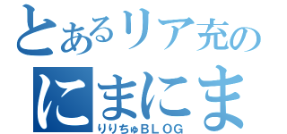 とあるリア充のにまにま物語（りりちゅＢＬＯＧ）