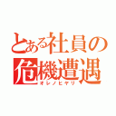 とある社員の危機遭遇（オレノヒヤリ）