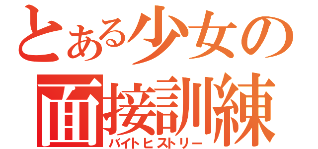 とある少女の面接訓練（バイトヒストリー）