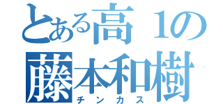 とある高１の藤本和樹（チンカス）