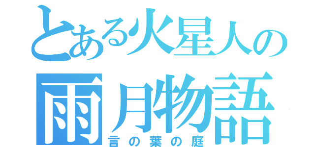 とある火星人の雨月物語（言の葉の庭）