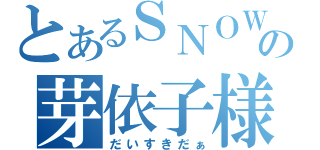 とあるＳＮＯＷの芽依子様（だいすきだぁ）