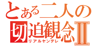 とある二人の切迫観念Ⅱ（リアルヤンデレ）