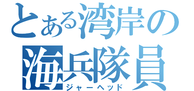 とある湾岸の海兵隊員（ジャーヘッド）