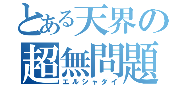 とある天界の超無問題（エルシャダイ）