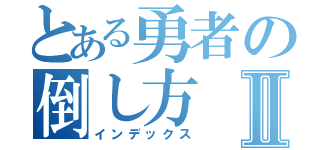 とある勇者の倒し方Ⅱ（インデックス）