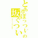 とあるぼっつぃの坂ぐつぃ（マジスーパーうぃんうぃんだね☆）