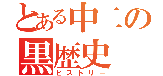 とある中二の黒歴史（ヒストリー）