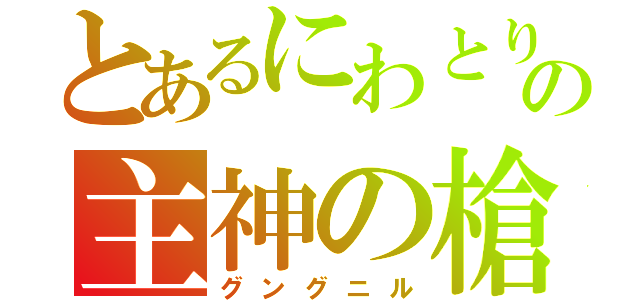 とあるにわとりの主神の槍（グングニル）