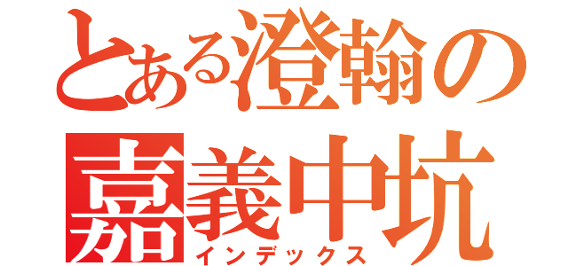 とある澄翰の嘉義中坑（インデックス）