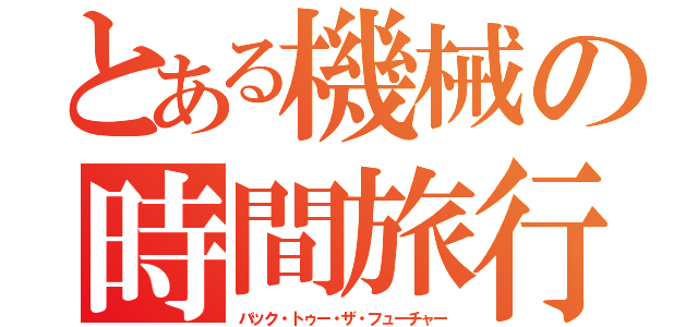 とある機械の時間旅行（バック・トゥー・ザ・フューチャー）