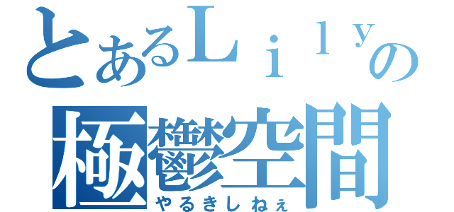 とあるＬｉｌｙの極鬱空間（やるきしねぇ）