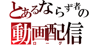 とあるならず者の動画配信（ローグ）