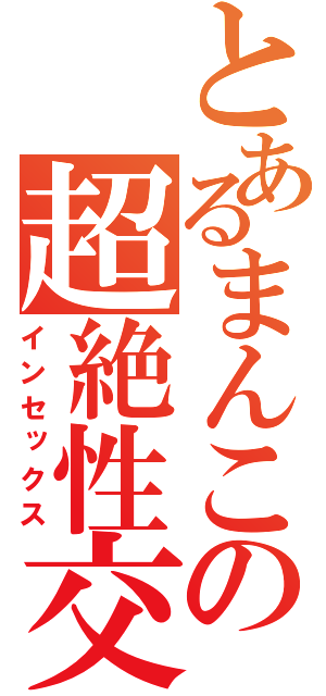 とあるまんこの超絶性交（インセックス）