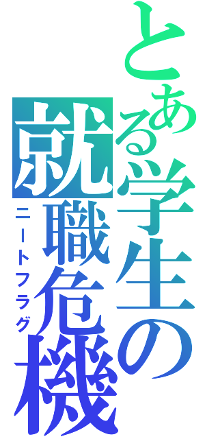 とある学生の就職危機（ニートフラグ）