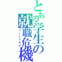 とある学生の就職危機（ニートフラグ）