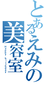 とあるえみの美容室（Ｈａｐｐｙ ｂｉｒｔｈｄａｙ）