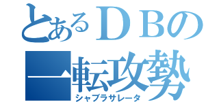 とあるＤＢの一転攻勢（シャブラサレータ）