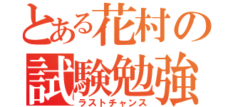 とある花村の試験勉強（ラストチャンス）