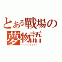 とある戰場の夢物語（り そ う も の が た り  ）