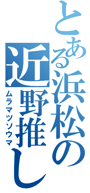 とある浜松の近野推し（ムラマツソウマ）