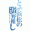 とある浜松の近野推し（ムラマツソウマ）