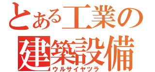 とある工業の建築設備（ウルサイヤツラ）