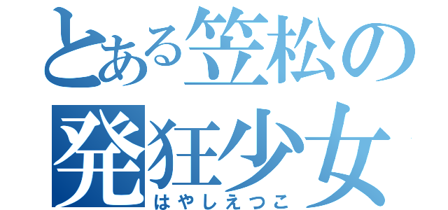 とある笠松の発狂少女（はやしえつこ）